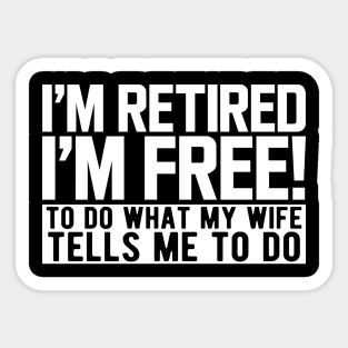 I'm retired I'm free! to do what my wife tells me to do w Sticker